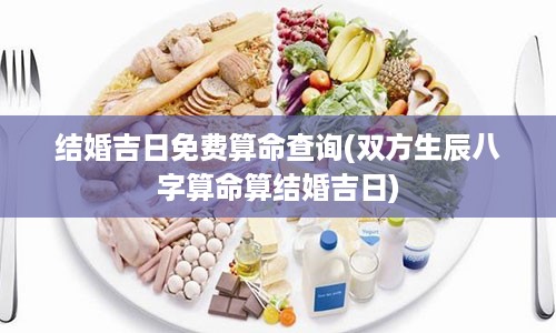 结婚吉日免费算命查询(双方生辰八字算命算结婚吉日)