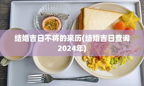 结婚吉日不将的来历(结婚吉日查询2024年)