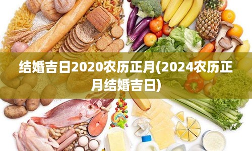 结婚吉日2020农历正月(2024农历正月结婚吉日)