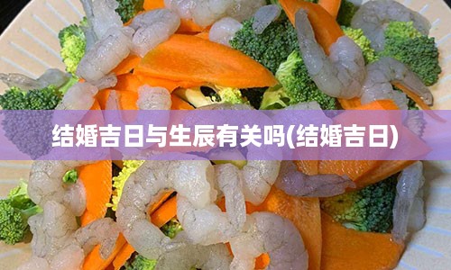 结婚吉日与生辰有关吗(结婚吉日)