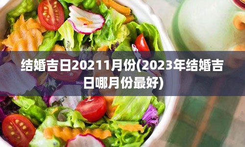 结婚吉日20211月份(2023年结婚吉日哪月份最好)