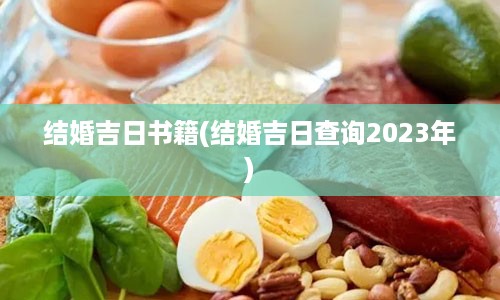 结婚吉日书籍(结婚吉日查询2023年)