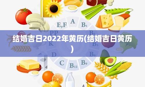 结婚吉日2022年黄历(结婚吉日黄历)