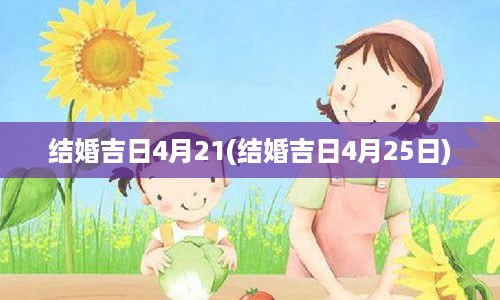 结婚吉日4月21(结婚吉日4月25日)