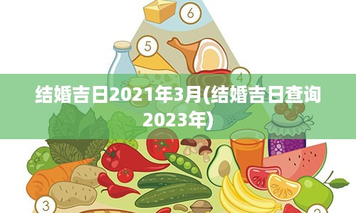 结婚吉日2021年3月(结婚吉日查询2023年)