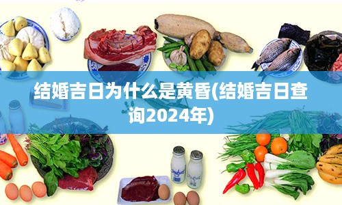 结婚吉日为什么是黄昏(结婚吉日查询2024年)