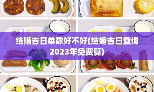 结婚吉日单数好不好(结婚吉日查询2023年免费算)