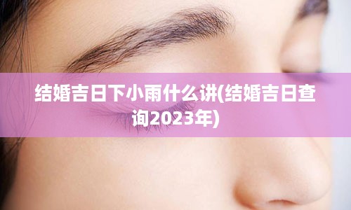结婚吉日下小雨什么讲(结婚吉日查询2023年)