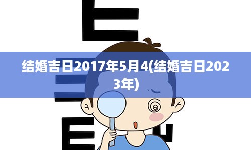 结婚吉日2017年5月4(结婚吉日2023年)