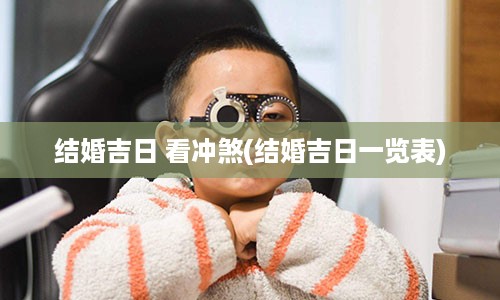 结婚吉日 看冲煞(结婚吉日一览表)