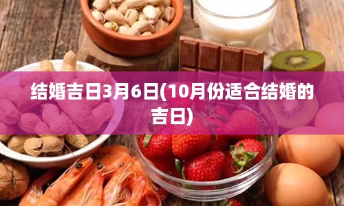 结婚吉日3月6日(10月份适合结婚的吉日)