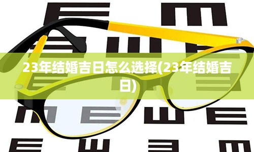 23年结婚吉日怎么选择(23年结婚吉日)