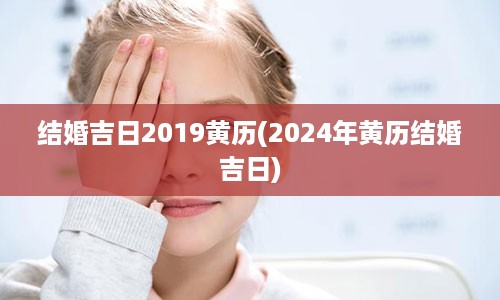 结婚吉日2019黄历(2024年黄历结婚吉日)