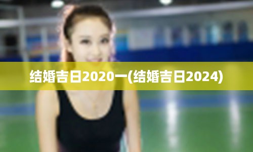 结婚吉日2020一(结婚吉日2024)