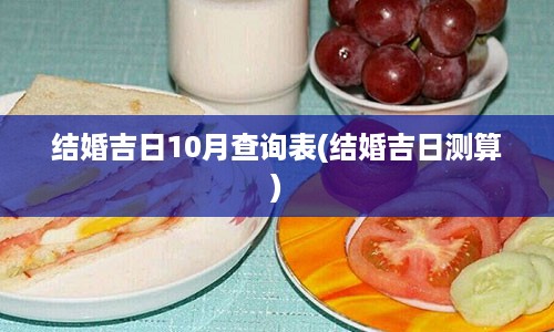 结婚吉日10月查询表(结婚吉日测算)