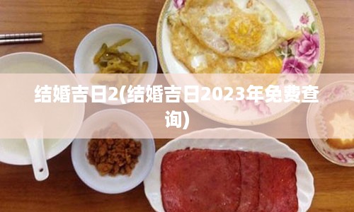 结婚吉日2(结婚吉日2023年免费查询)