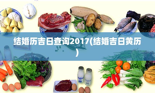 结婚历吉日查询2017(结婚吉日黄历)