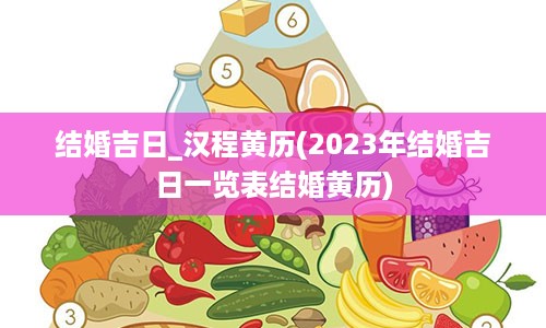 结婚吉日_汉程黄历(2023年结婚吉日一览表结婚黄历)