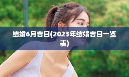 结婚6月吉日(2023年结婚吉日一览表)