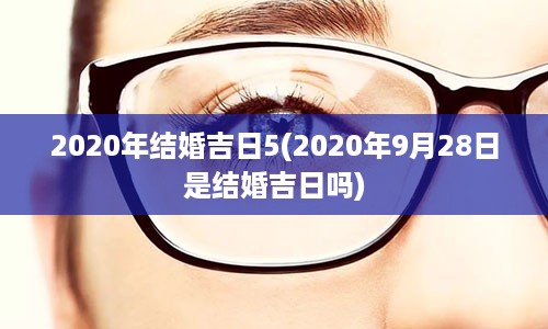 2020年结婚吉日5(2020年9月28日是结婚吉日吗)