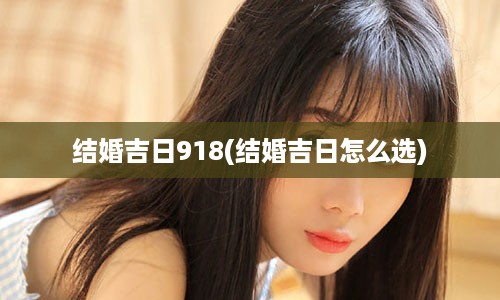 结婚吉日918(结婚吉日怎么选)