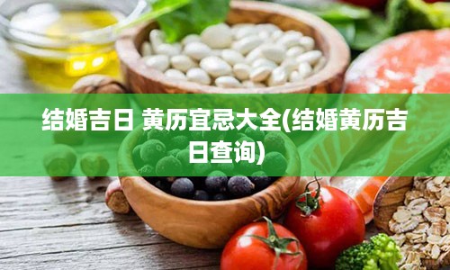 结婚吉日 黄历宜忌大全(结婚黄历吉日查询)