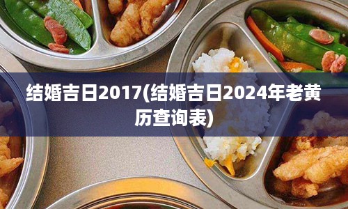 结婚吉日2017(结婚吉日2024年老黄历查询表)