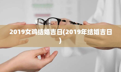 2019女鸡结婚吉日(2019年结婚吉日)