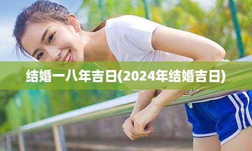 结婚一八年吉日(2024年结婚吉日)