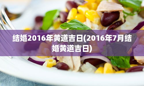 结婚2016年黄道吉日(2016年7月结婚黄道吉日)