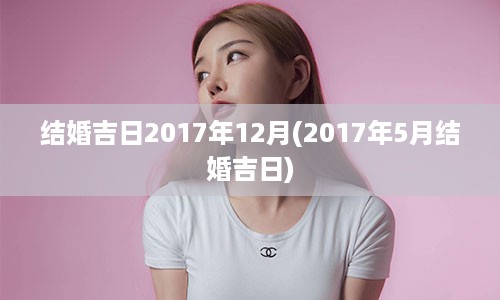 结婚吉日2017年12月(2017年5月结婚吉日)