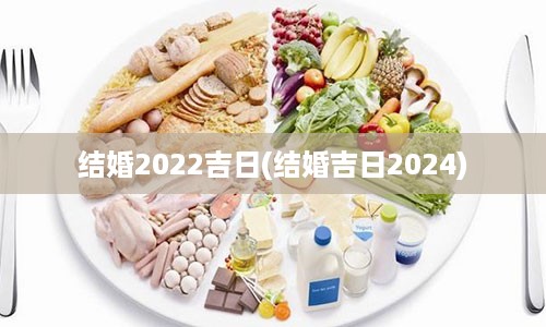 结婚2022吉日(结婚吉日2024)