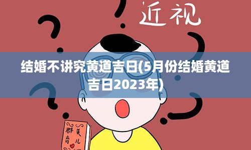 结婚不讲究黄道吉日(5月份结婚黄道吉日2023年)