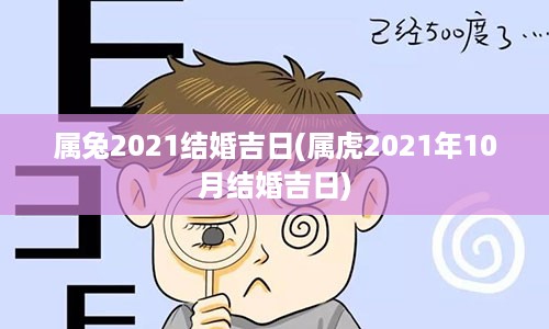 属兔2021结婚吉日(属虎2021年10月结婚吉日)