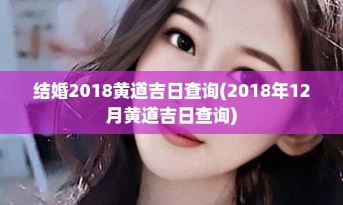 结婚2018黄道吉日查询(2018年12月黄道吉日查询)