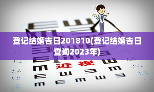 登记结婚吉日201810(登记结婚吉日查询2023年)