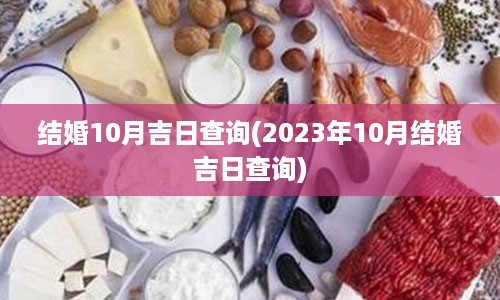 结婚10月吉日查询(2023年10月结婚吉日查询)