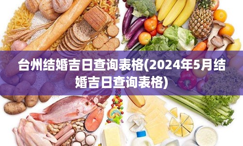 台州结婚吉日查询表格(2024年5月结婚吉日查询表格)