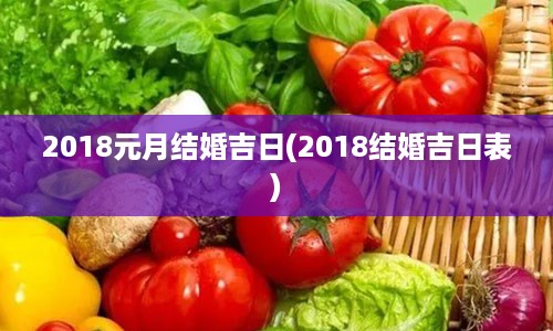 2018元月结婚吉日(2018结婚吉日表)