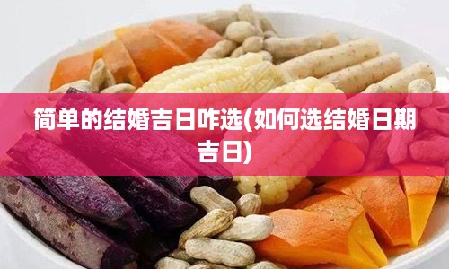 简单的结婚吉日咋选(如何选结婚日期吉日)