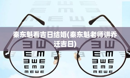 秦东魁看吉日结婚(秦东魁老师讲乔迁吉日)