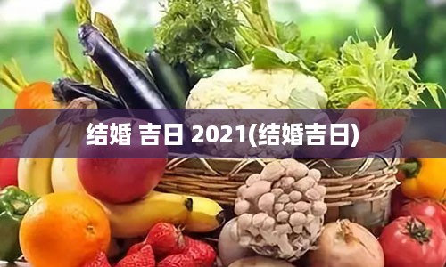 结婚 吉日 2021(结婚吉日)