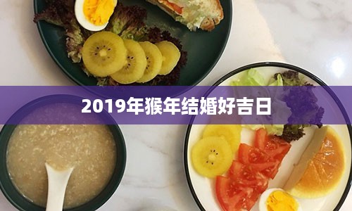 2019年猴年结婚好吉日