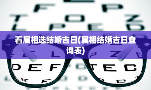 看属相选结婚吉日(属相结婚吉日查询表)