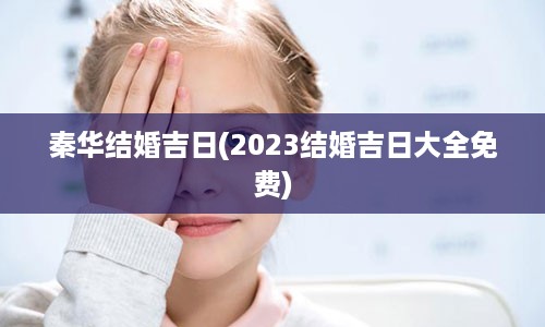 秦华结婚吉日(2023结婚吉日大全免费)