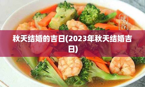 秋天结婚的吉日(2023年秋天结婚吉日)