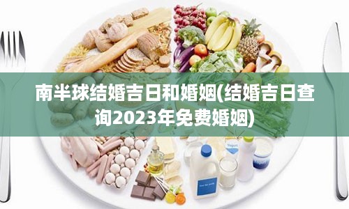 南半球结婚吉日和婚姻(结婚吉日查询2023年免费婚姻)