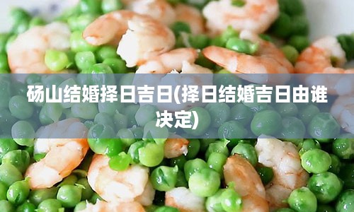 砀山结婚择日吉日(择日结婚吉日由谁决定)