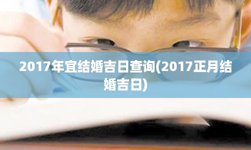 2017年宜结婚吉日查询(2017正月结婚吉日)