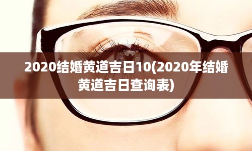 2020结婚黄道吉日10(2020年结婚黄道吉日查询表)